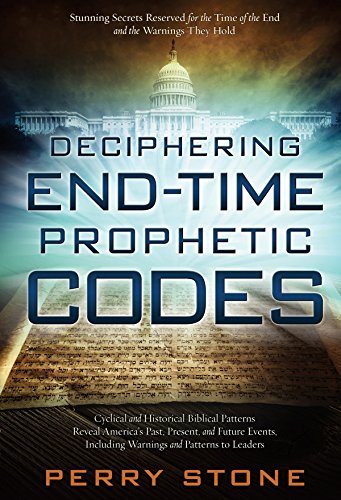 Deciphering End-Time Prophetic Codes: Cyclical and Historical Biblical Patterns Reveal America's Past, Present and Future Events, including Warnings and Patterns to Leaders