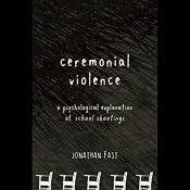 Ceremonial Violence: Understanding Columbine and Other School Rampage Shootings | [Jonathan Fast]