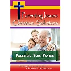 Parenting Issues, Christian Solutions - Parenting Your Parents