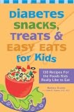 Diabetes Snacks, Treats and Easy Eats for Kids: 130 Recipes for the Foods Kids Really Like to Eat