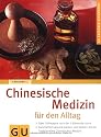 Chinesische Medizin f&uuml;r den Alltag: &Uuml;ber 70 Rezepte nach der 5-Elemente-Lehre. Ganzheitlich gesund werden und bleiben mit der Traditionellen Chinesischen Medizin (GU Ratgeber Gesundheit)
