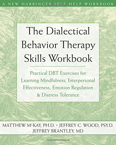 The Dialectical Behavior Therapy Skills Workbook: Practical DBT Exercises for Learning Mindfulness, Interpersonal Effectiveness, Emotion Regulation & ... Tolerance (New Harbinger Self-Help Workbook)