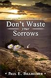 Dont Waste Your Sorrows: New Insight Into God's Eternal Purpose for Each Christian in the Midst of Life's Greatest Adversities