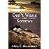 Dont Waste Your Sorrows: New Insight Into God's Eternal Purpose for Each Christian in the Midst of Life's Greatest Adversities