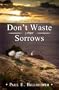 Dont Waste Your Sorrows: New Insight Into God's Eternal Purpose for Each Christian in the Midst of Life's Greatest Adversities
