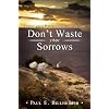 Dont Waste Your Sorrows: New Insight Into God's Eternal Purpose for Each Christian in the Midst of Life's Greatest Adversities