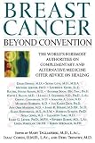 Breast Cancer: Beyond Convention: The Worlds Foremost Authorities on Complementary and Alternative Medicine Offer Advice on Healing