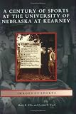Century of Sports at the University of Nebraska at Kearney (NE) (Images of Sports)