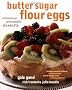 Butter, Sugar, Flour, Eggs: Whimsical, Irresistible Desserts