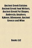 Ancient Greek Cuisine: Ancient Greek Food Writers, Ancient Greek Pot Shapes, Ambrosia, Amphora, Kykeon, Athenaeus, Ancient Greece and Wine