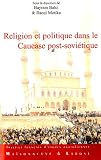 Religion et Politique dans le Caucase post-soviétique : Les traditions réinventées à l\'épreuve des influences extérieures