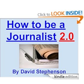 How to be a Journalist 2.0: Being A News Reporter, Covering General News, News Sources, Life On The Road (Practical Journalist)