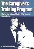The Caregiver's Training Program: What You Need to Know to Take Care of Your Parents in Their Golden Years