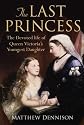 The Last Princess: The Devoted Life of Queen Victoria's youngest daughter