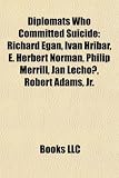 Diplomats Who Committed Suicide: Richard Egan, Ivan Hribar, E. Herbert Norman, Philip Merrill, Jan Lecho?, Robert Adams, JR.