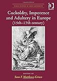 Cuckoldry, Impotence and Adultery in Europe (15th-17th Century) (Visual Culture in Early Modernity)