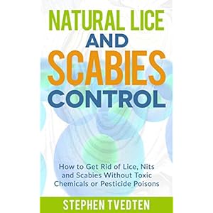 Natural Lice and Scabies Control: How to Get Rid of Lice, Nits and Scabies Without Toxic Chemicals or Pesticide Poisons