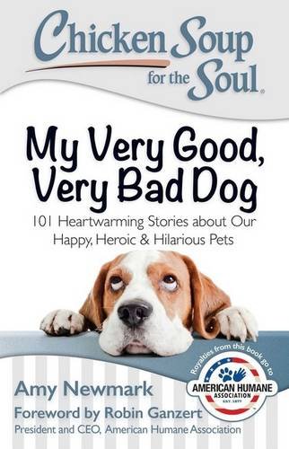 Chicken Soup for the Soul: My Very Good, Very Bad Dog: 101 Heartwarming Stories about Our Happy, Heroic & Hilarious Pets, by Amy Newmark