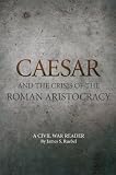 Caesar and the Crisis of the Roman Aristocracy: A Civil War Reader (Oklahoma Series in Classical Culture)