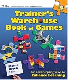 The Trainer s Warehouse Book of Games: Fun and Energizing Ways to Enhance Learning