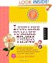 I Just Like to Make Things: Learn the Secrets to Making Money while Staying Passionate about your Art and Craft