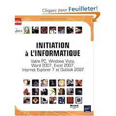 Initiation a l'Informatique - Votre PC, Windows Vista, Word 2007, Excel 2007, Internet Explorer 7 et Outlook 2007