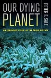 (Our Dying Planet: An Ecologist s View of the Crisis We Face) By Sale, Peter F. (Author) Hardcover on 12-Sep-2011