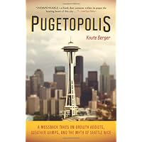 Pugetopolis: A Mossback Takes on Growth Addicts, Weather Wimps, and the Myth of Seattle Nice