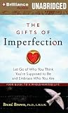 The Gifts of Imperfection: Let Go of Who You Think You re Supposed to Be and Embrace Who You Are