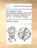 An imitation of the seventeenth epistle of the first book of Horace. Address'd to Dr. S------ft. By Mr. Diaper.