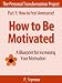 How to Be Motivated: A Blueprint for Increasing Your Motivation (The Personal Transformation Project: Part 1 How to Feel Awesome!)