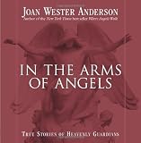 In the Arms of Angels: True Stories of Heavenly Guardians