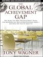 The Global Achievement Gap: Why Even Our Best Schools Don't Teach the New Survival Skills our Children Need---and What We Can Do About it