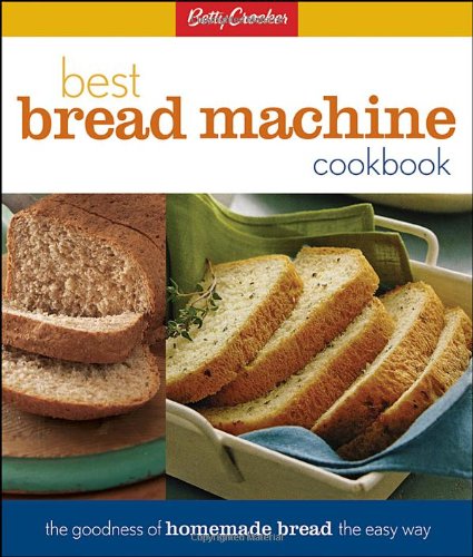 Betty Crocker's Best Bread Machine Cookbook: The Goodness of Homemade Bread the Easy Way