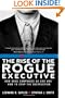 The Rise of the Rogue Executive: How Good Companies Go Bad and How to Stop the Destruction