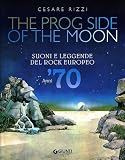 The prog side of the moon. Suoni e leggende del rock europeo. Anni '70 (Bizarre)