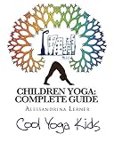 Children Yoga: Complete Guide: The Most Complete Methodology to Teaching Yoga to Children of All Ages