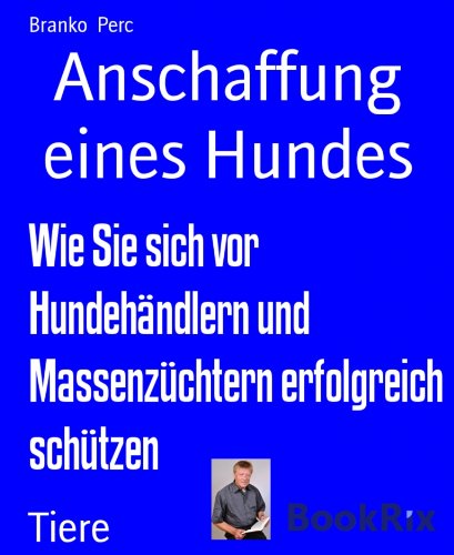 Anschaffung eines Hundes: Wie Sie sich vor Hundehändlern und Massenzüchtern erfolgreich schützen (German Edition)