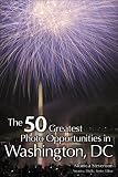 The 50 Greatest Photo Opportunities in Washington D.C. (50 Greatest Photo Opportunities In...)
