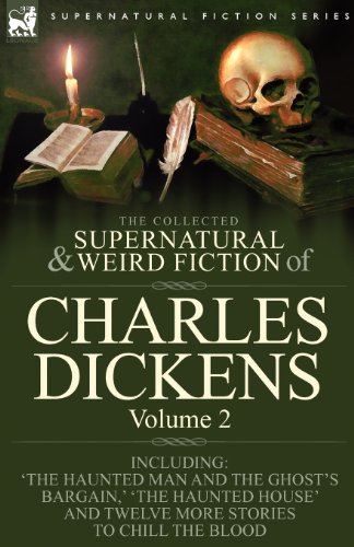 The Collected Supernatural and Weird Fiction of Charles Dickens-Volume 2: Contains Two Novellas 'The Haunted Man and the Ghost's Bargain' & 'The ... House' and Ten Short Stories to Chill the
