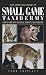 The Complete Guide to Small Game Taxidermy: How to Work with Squirrels, Varmints, and Predators