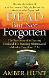 Dead But Not Forgotten: The True Story of a Cheating Husband, His Stunning Mistress, and a Murder Case Gone Cold