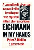 Eichmann in My Hands: A Compelling First-Person Account by the Israela Agent Who Captured Hitlers Chief Executioner
