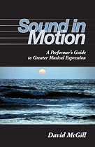 Sound in Motion: A Performer's Guide to Greater Musical Expression