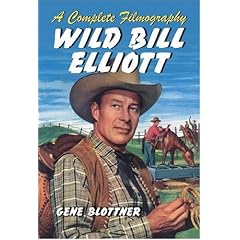 Wild Bill Elliott: A Complete Filmography