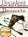 Decadent Desserts: 42 Quick, Easy & Delicious Desserts (Perfect For Valentine's Day!) (Decadent Cooking)