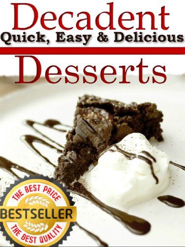 Decadent Desserts: 42 Quick, Easy & Delicious Desserts (Perfect For Valentine's Day!) (Decadent Cooking)