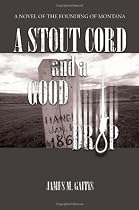 A Stout Cord and a Good Drop: A Novel of the Founding of Montana