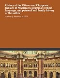 History of the Ottawa and Chippewa Indians of Michigan; a grammar of their language, and personal and family history of the author