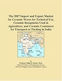 The 2007 Import and Export Market for Ceramic Wares for Technical Use, Ceramic Receptacles Used in Agriculture, and Ceramic Containers for Transport or Packing in India